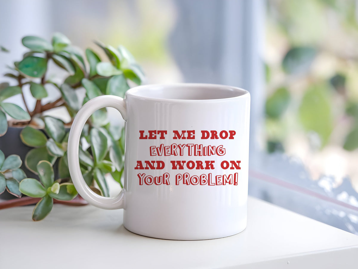 Let Me Drop Everything and Work on Your Problem! – Orca 11oz Standard Mug in White with Red vinyl