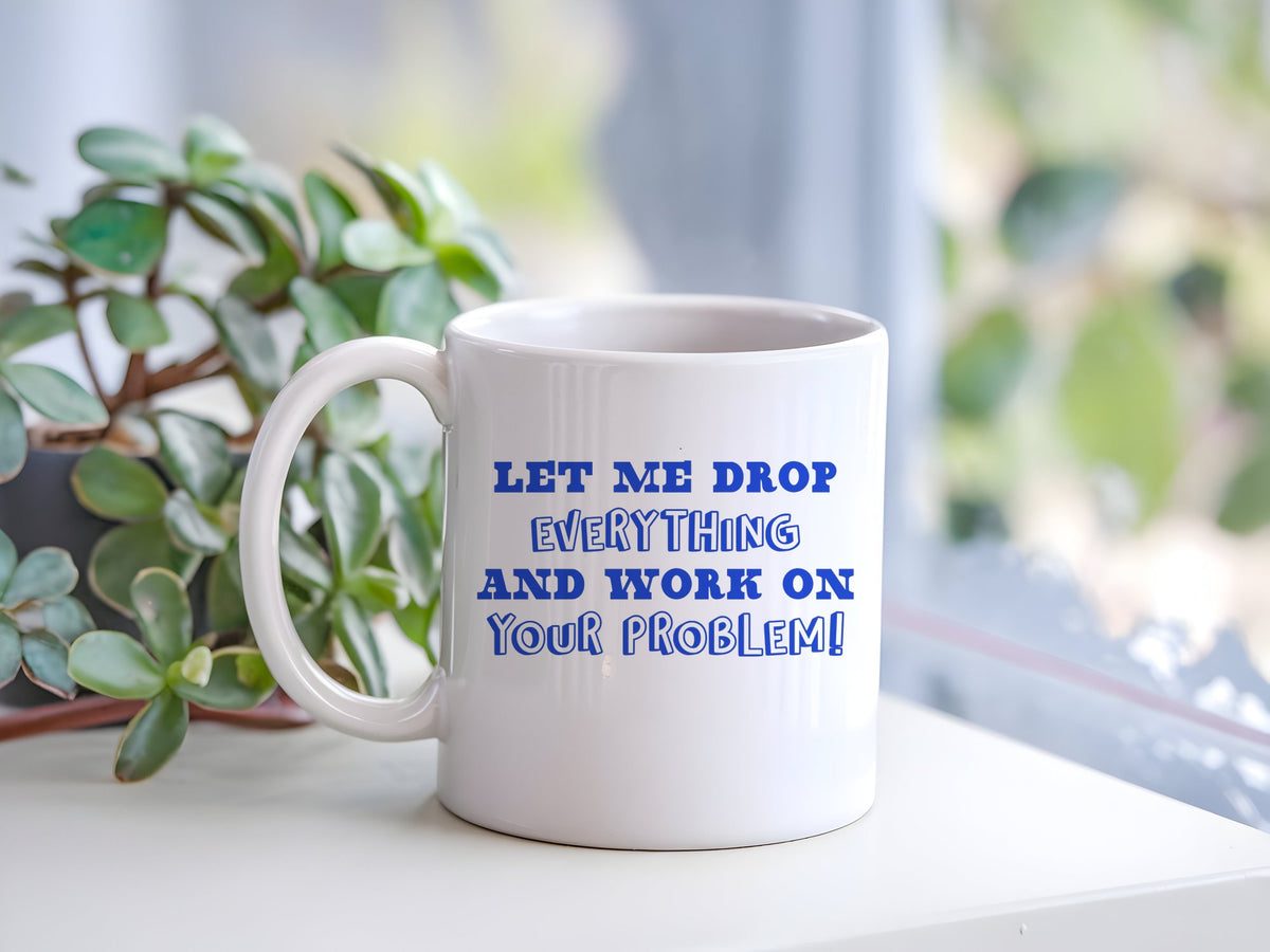 Let Me Drop Everything and Work on Your Problem! – Orca 11oz Standard Mug in White with Royal Blue vinyl