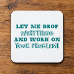 Let Me Drop Everything and Work on Your Problem! – Coaster in White with Teal vinyl