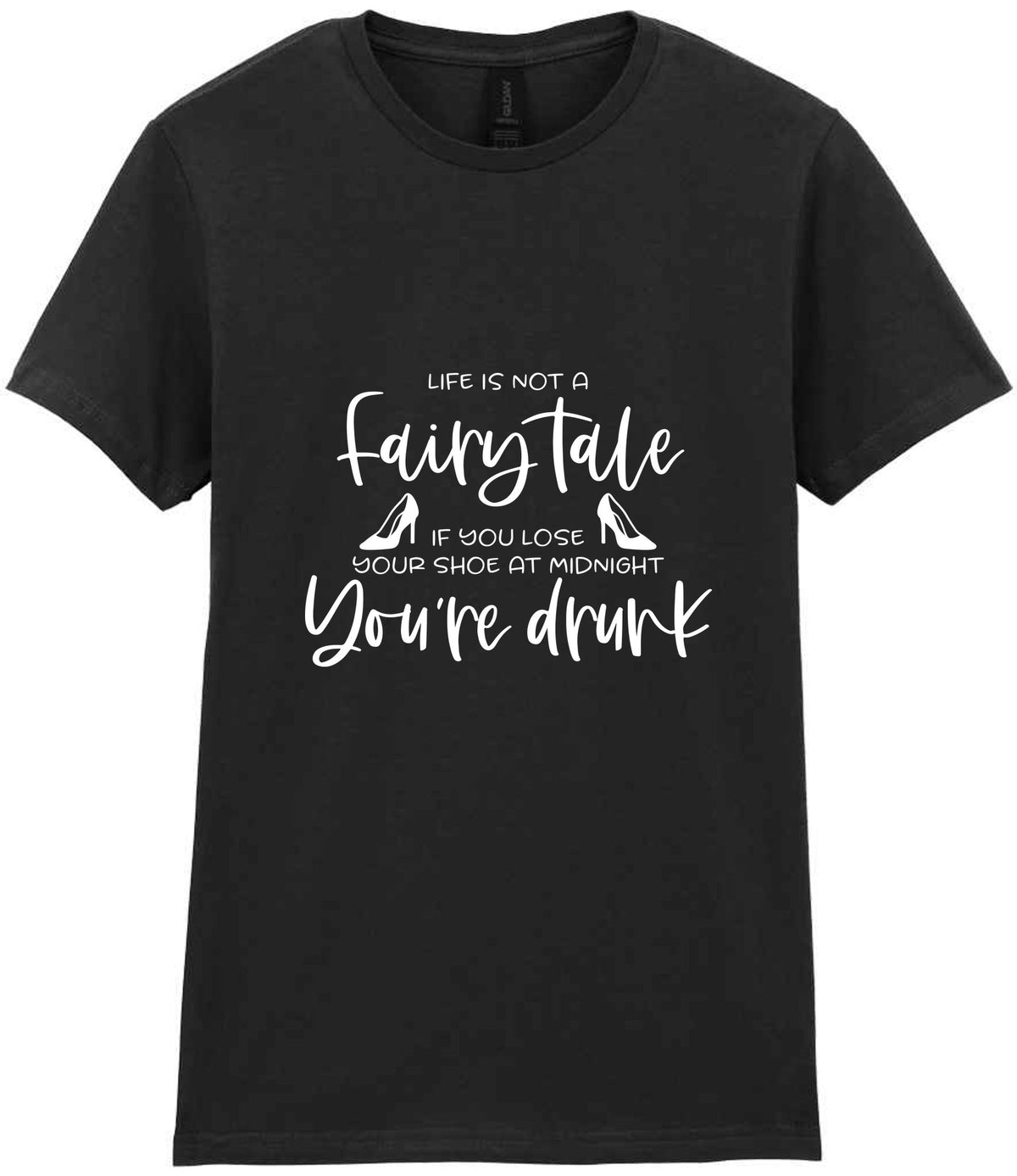 LIFE IS NOT a Fairy Tale IF YOU LOSE YOUR SHOE AT MIDNIGHT You're Drunk t-shirt in black