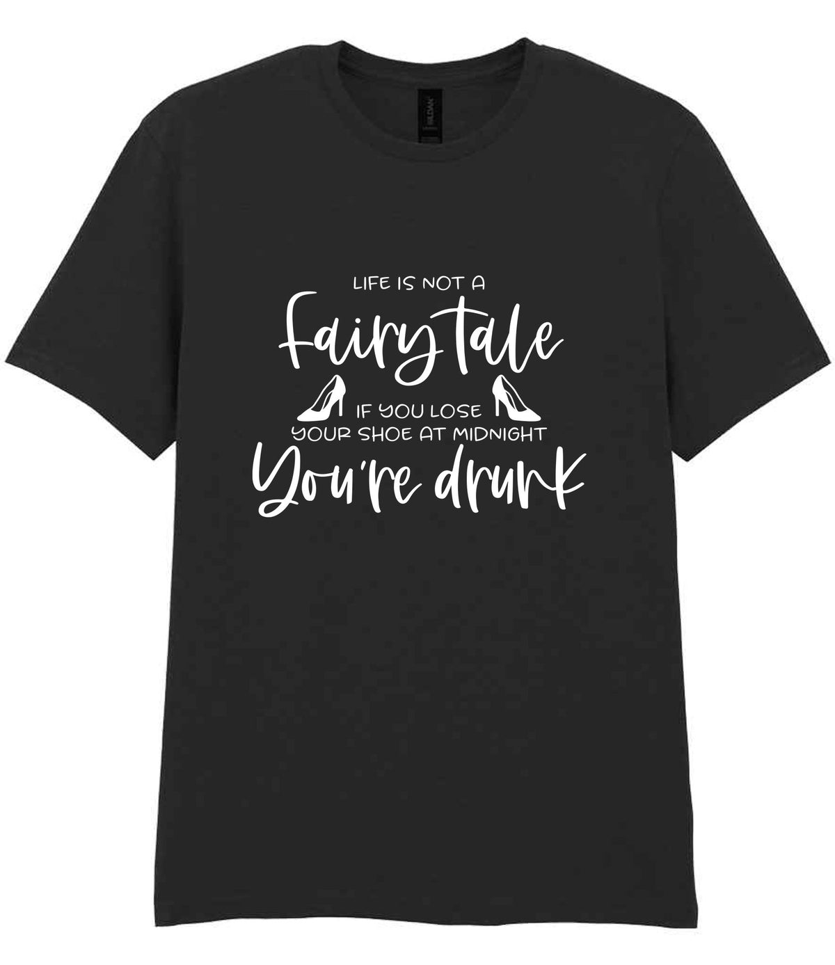 LIFE IS NOT a Fairy Tale IF YOU LOSE YOUR SHOE AT MIDNIGHT You're Drunk t-shirt in black