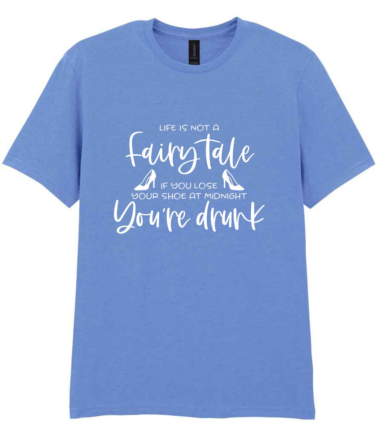 LIFE IS NOT a Fairy Tale IF YOU LOSE YOUR SHOE AT MIDNIGHT You're Drunk t-shirt in carolina blue