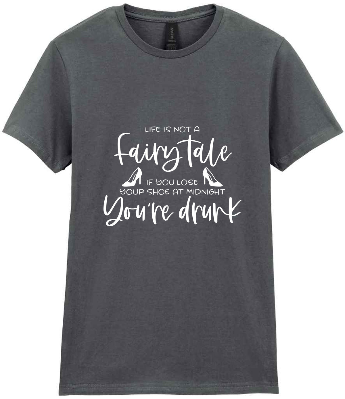 LIFE IS NOT a Fairy Tale IF YOU LOSE YOUR SHOE AT MIDNIGHT You're Drunk t-shirt in charcoal