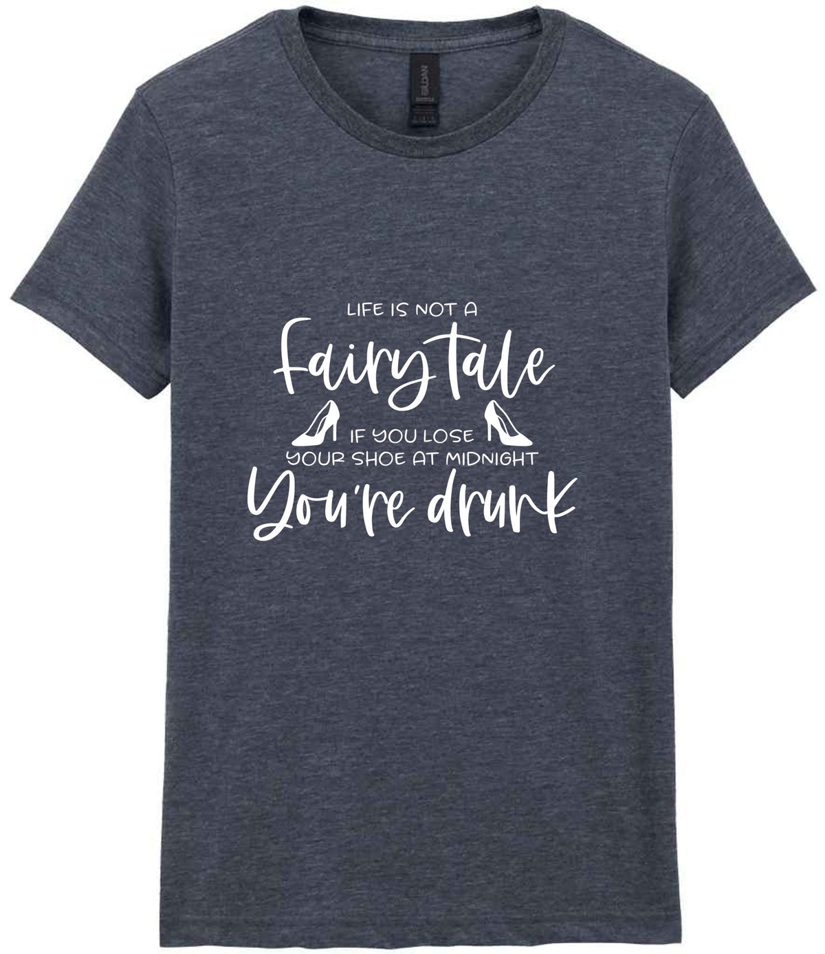 LIFE IS NOT a Fairy Tale IF YOU LOSE YOUR SHOE AT MIDNIGHT You're Drunk t-shirt in dark heather