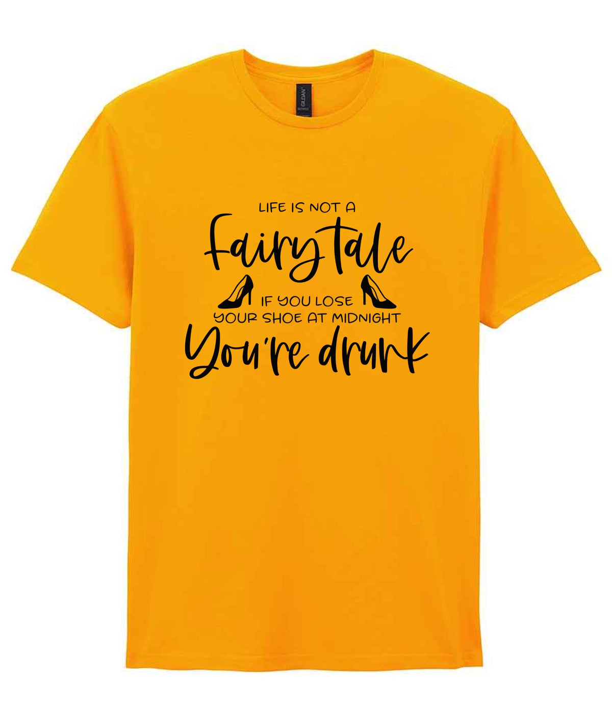 LIFE IS NOT a Fairy Tale IF YOU LOSE YOUR SHOE AT MIDNIGHT You're Drunk t-shirt in gold