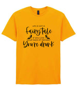 LIFE IS NOT a Fairy Tale IF YOU LOSE YOUR SHOE AT MIDNIGHT You're Drunk t-shirt in gold