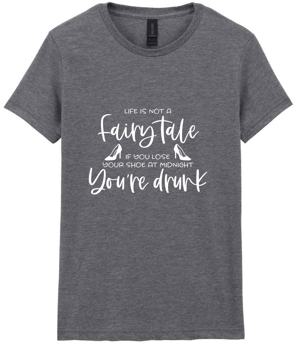 LIFE IS NOT a Fairy Tale IF YOU LOSE YOUR SHOE AT MIDNIGHT You're Drunk t-shirt in graphite heather
