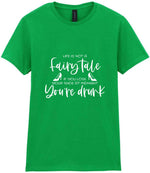 LIFE IS NOT a Fairy Tale IF YOU LOSE YOUR SHOE AT MIDNIGHT You're Drunk t-shirt in irish green