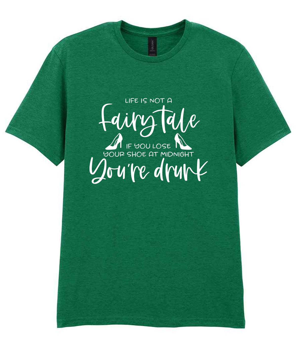 LIFE IS NOT a Fairy Tale IF YOU LOSE YOUR SHOE AT MIDNIGHT You're Drunk t-shirt in kelly green