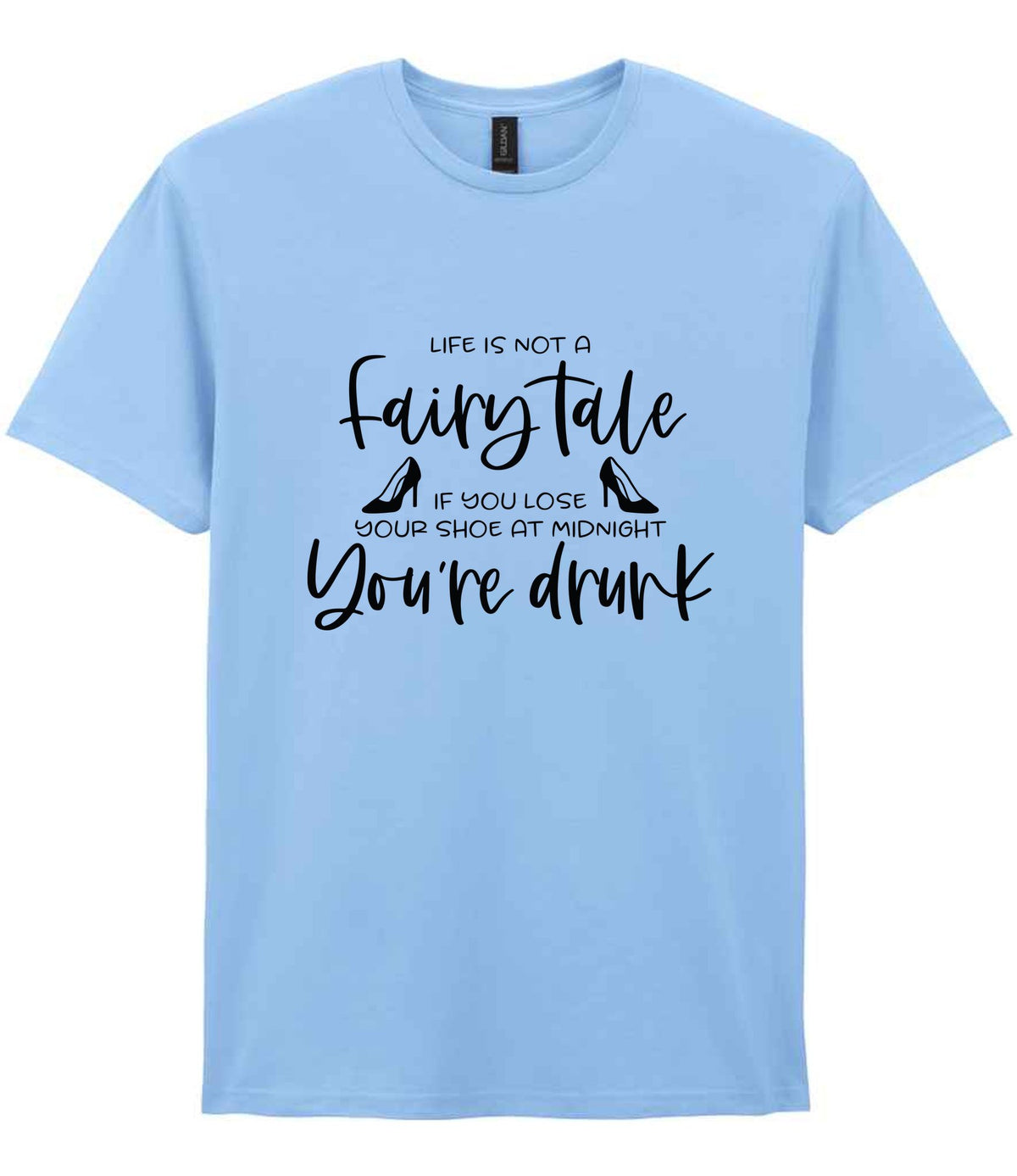 LIFE IS NOT a Fairy Tale IF YOU LOSE YOUR SHOE AT MIDNIGHT You're Drunk t-shirt in light blue