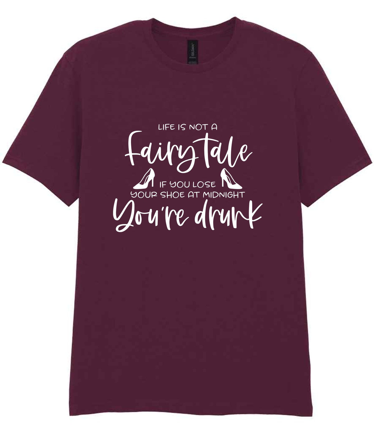 LIFE IS NOT a Fairy Tale IF YOU LOSE YOUR SHOE AT MIDNIGHT You're Drunk t-shirt in maroon