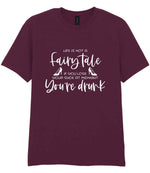 LIFE IS NOT a Fairy Tale IF YOU LOSE YOUR SHOE AT MIDNIGHT You're Drunk t-shirt in maroon