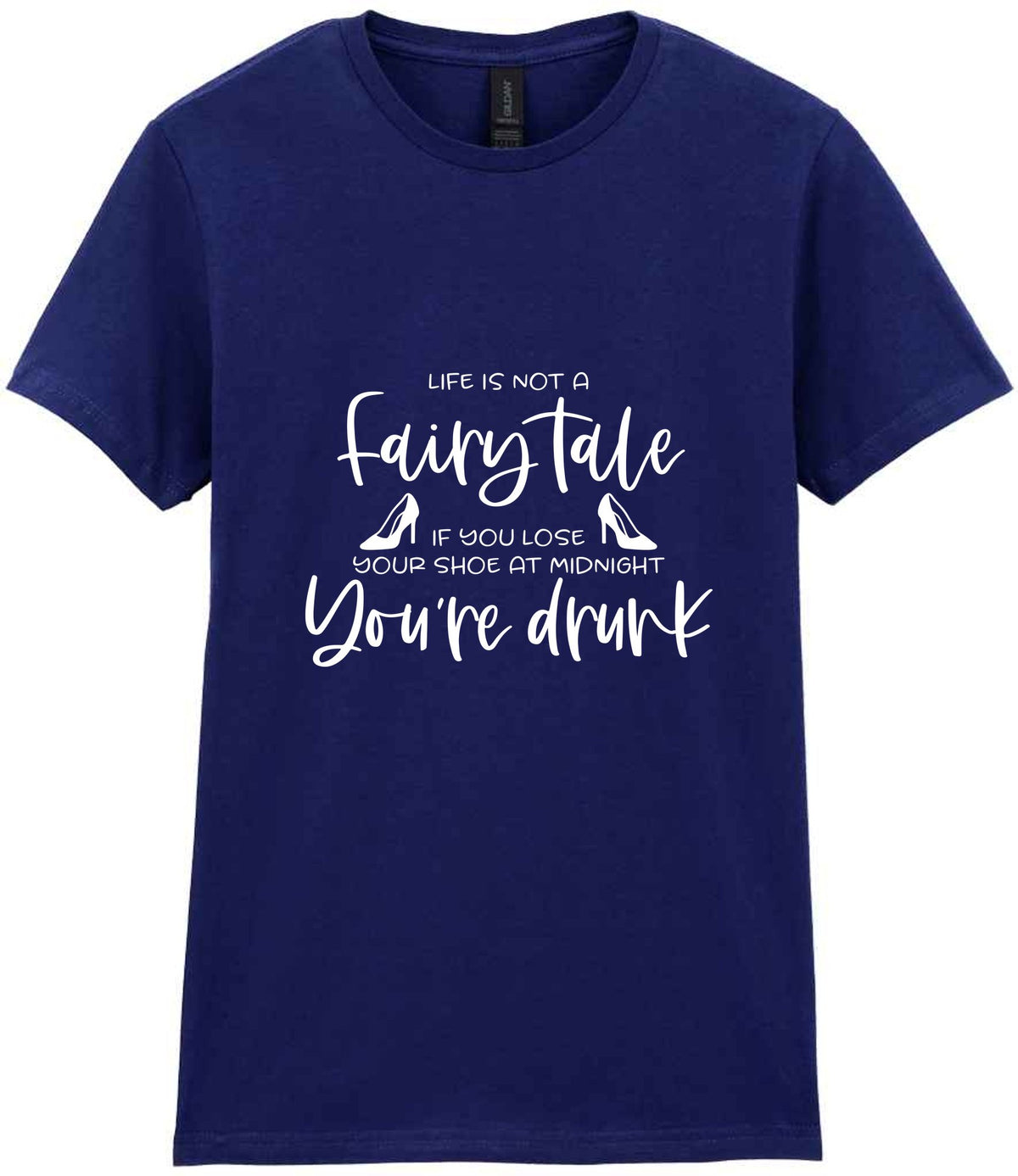 LIFE IS NOT a Fairy Tale IF YOU LOSE YOUR SHOE AT MIDNIGHT You're Drunk t-shirt in navy