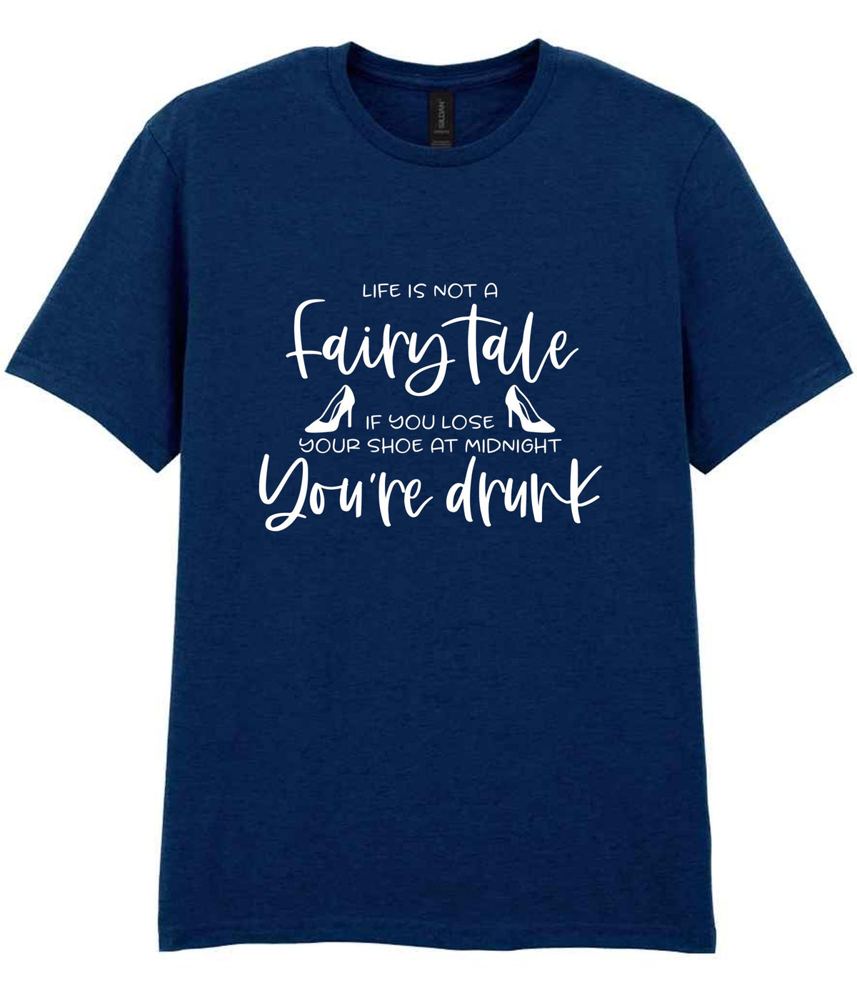 LIFE IS NOT a Fairy Tale IF YOU LOSE YOUR SHOE AT MIDNIGHT You're Drunk t-shirt in navy