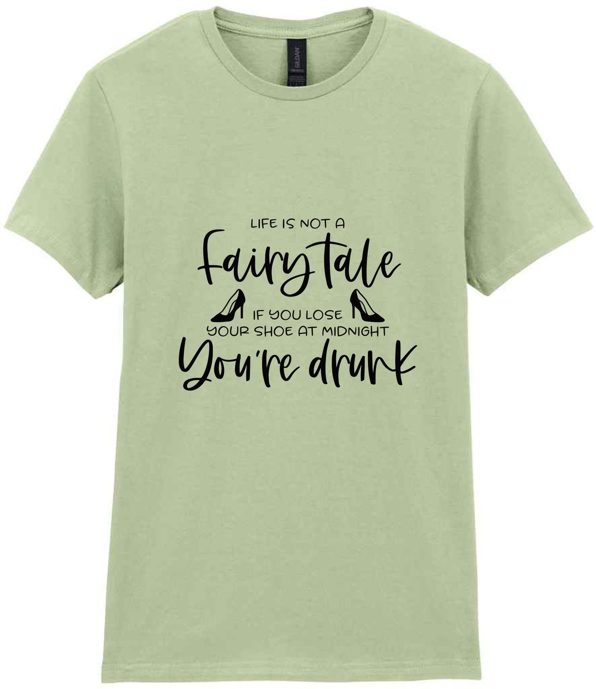 LIFE IS NOT a Fairy Tale IF YOU LOSE YOUR SHOE AT MIDNIGHT You're Drunk t-shirt in pistachio