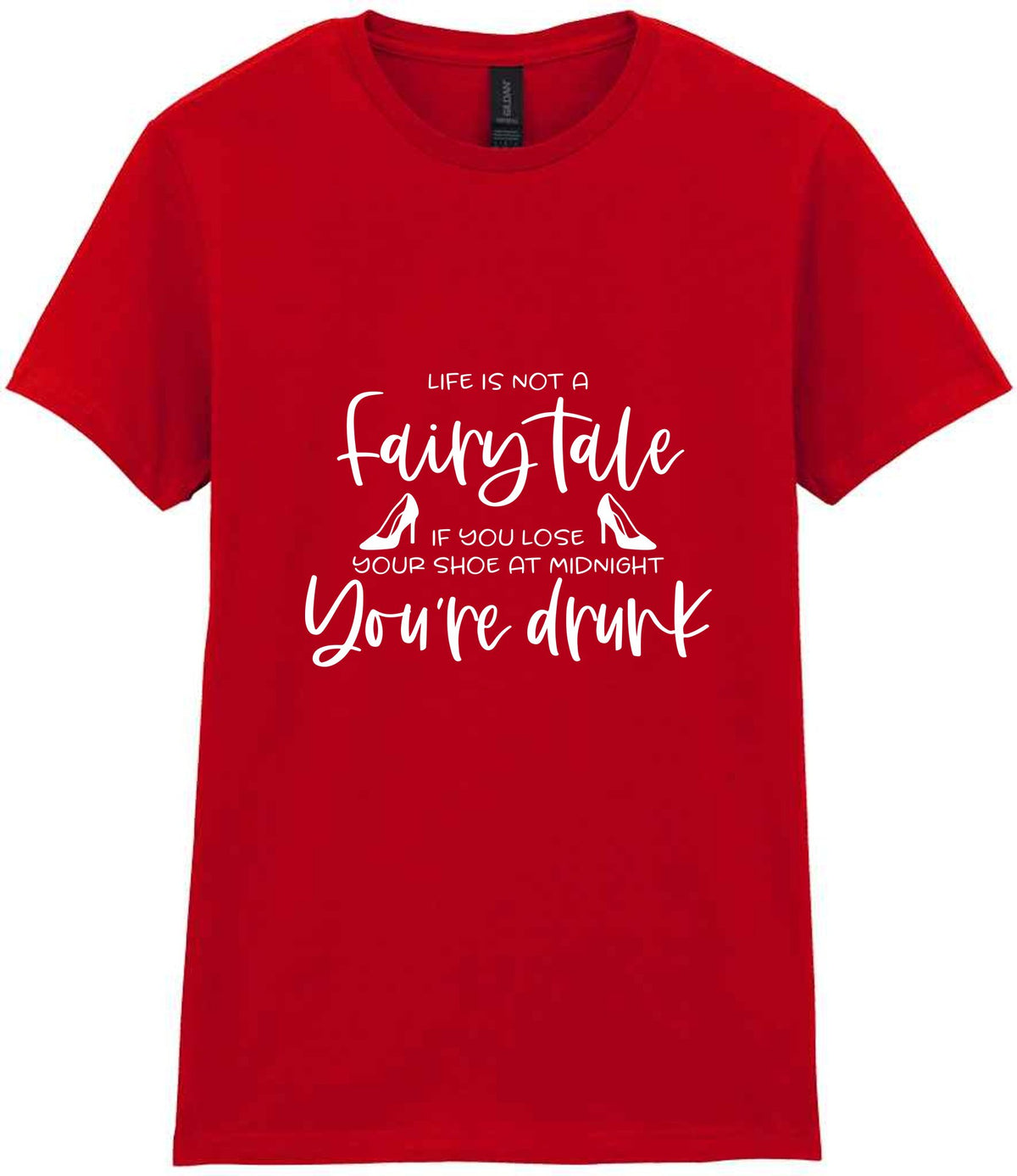 LIFE IS NOT a Fairy Tale IF YOU LOSE YOUR SHOE AT MIDNIGHT You're Drunk t-shirt in red