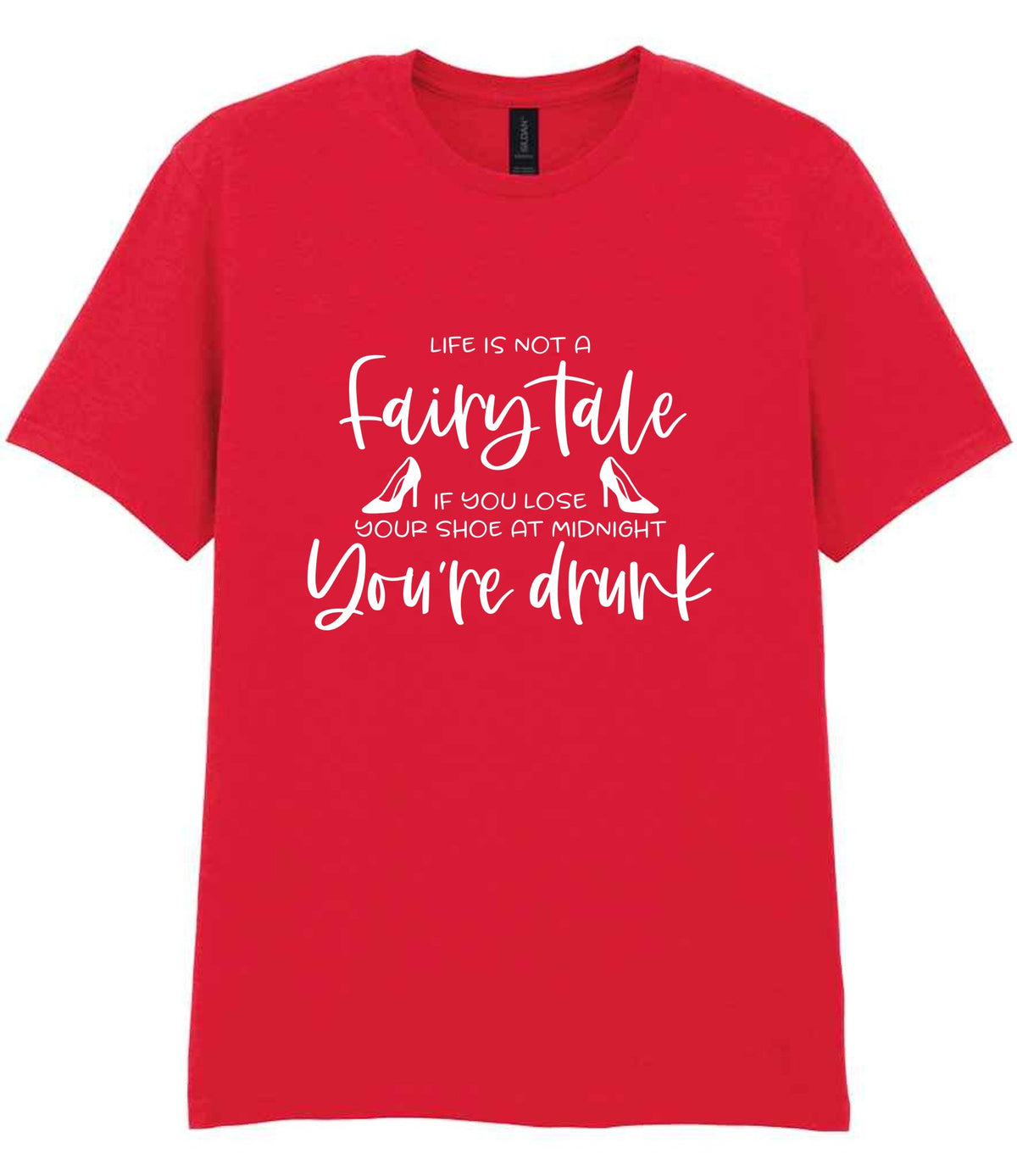LIFE IS NOT a Fairy Tale IF YOU LOSE YOUR SHOE AT MIDNIGHT You're Drunk t-shirt in red