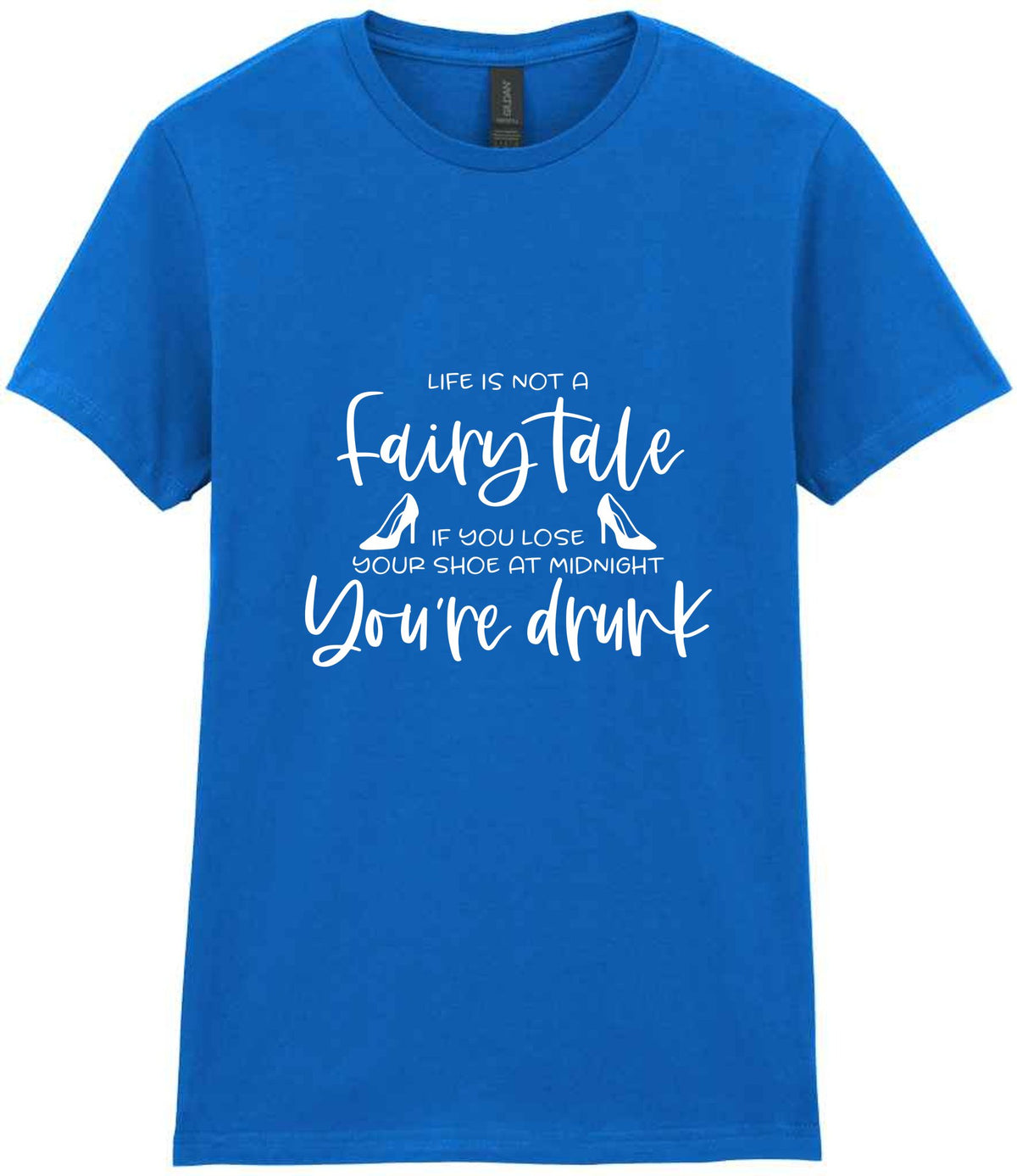 LIFE IS NOT a Fairy Tale IF YOU LOSE YOUR SHOE AT MIDNIGHT You're Drunk t-shirt in royal blue