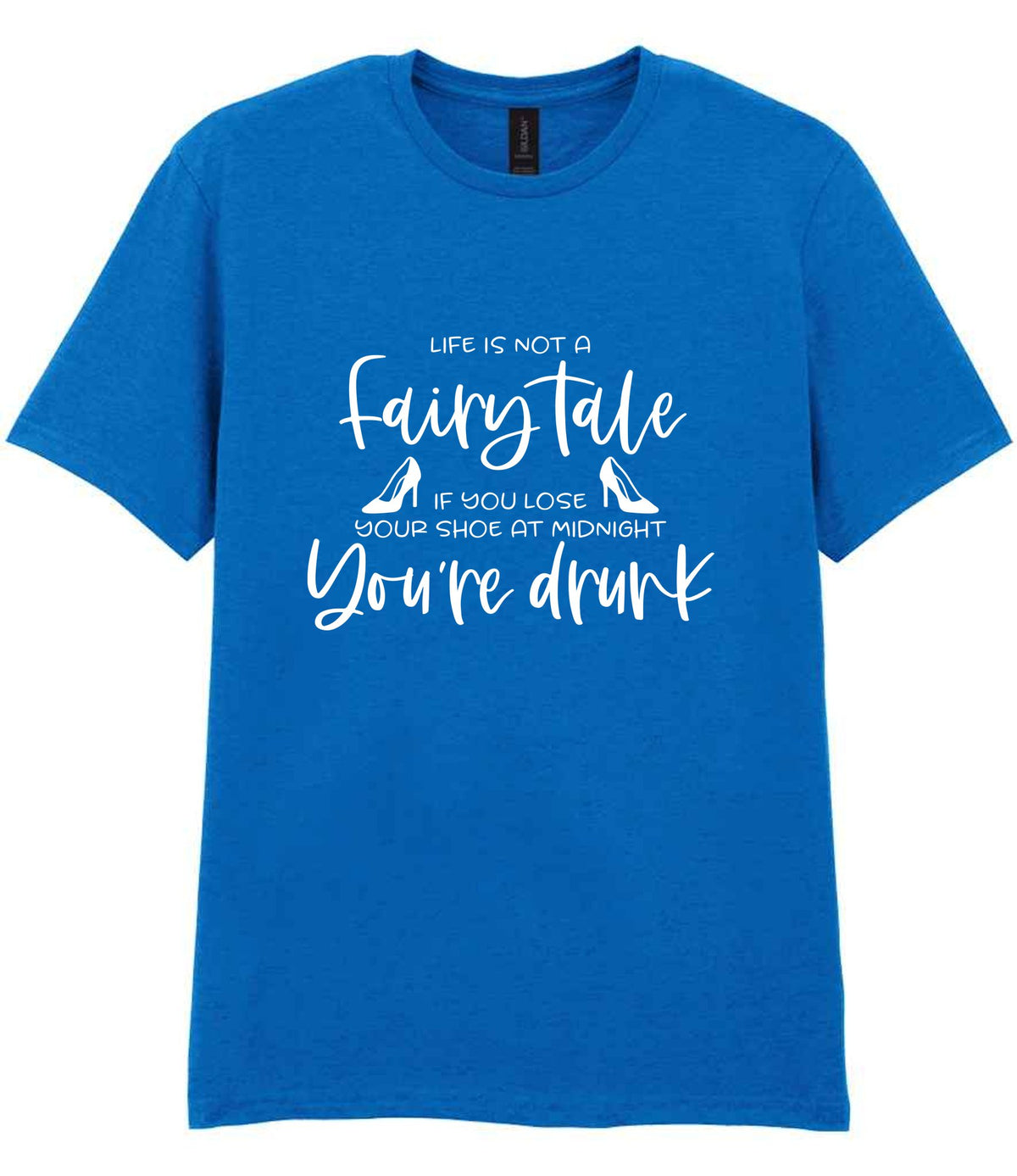 LIFE IS NOT a Fairy Tale IF YOU LOSE YOUR SHOE AT MIDNIGHT You're Drunk t-shirt in royal blue