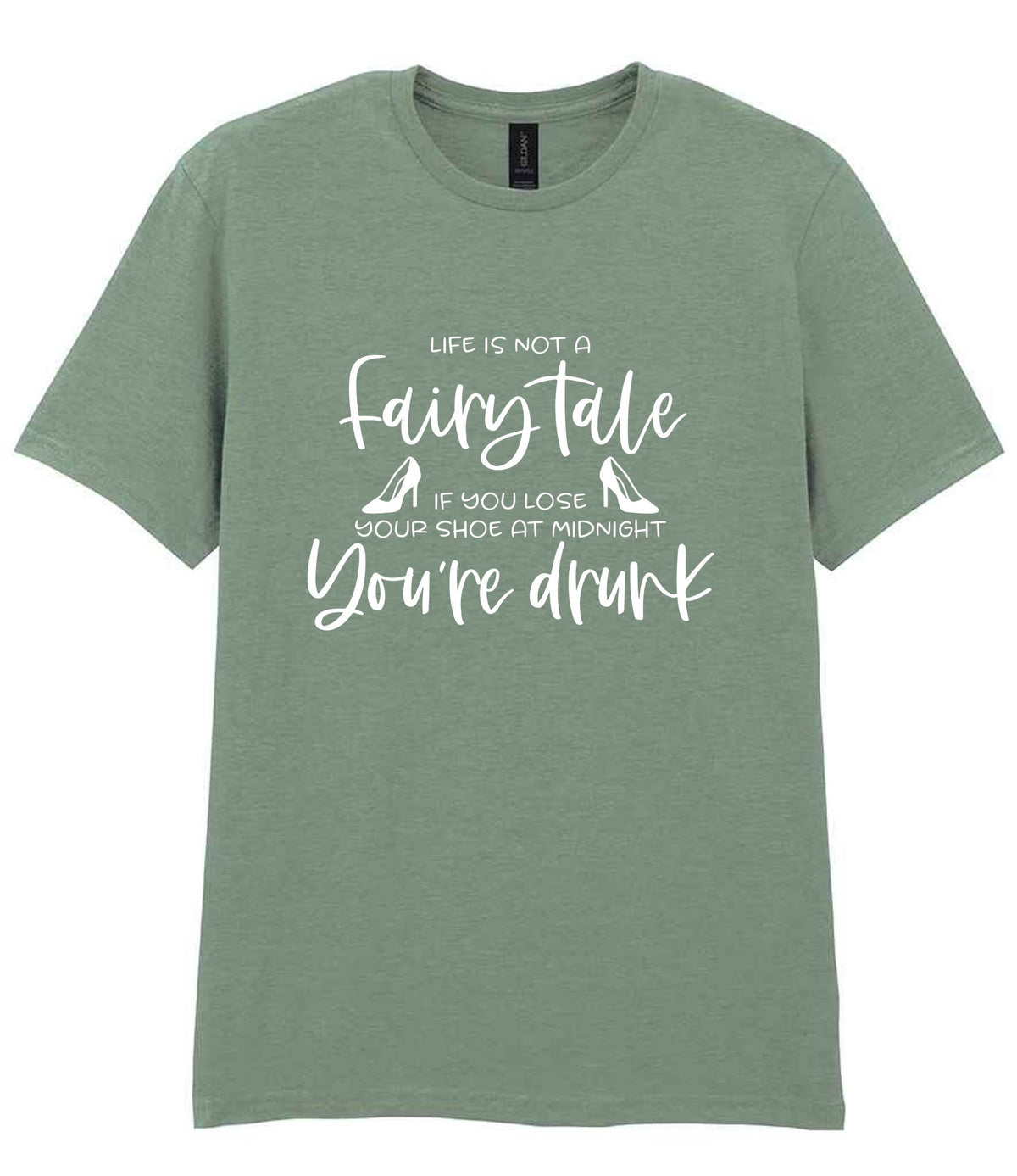 LIFE IS NOT a Fairy Tale IF YOU LOSE YOUR SHOE AT MIDNIGHT You're Drunk t-shirt in sage