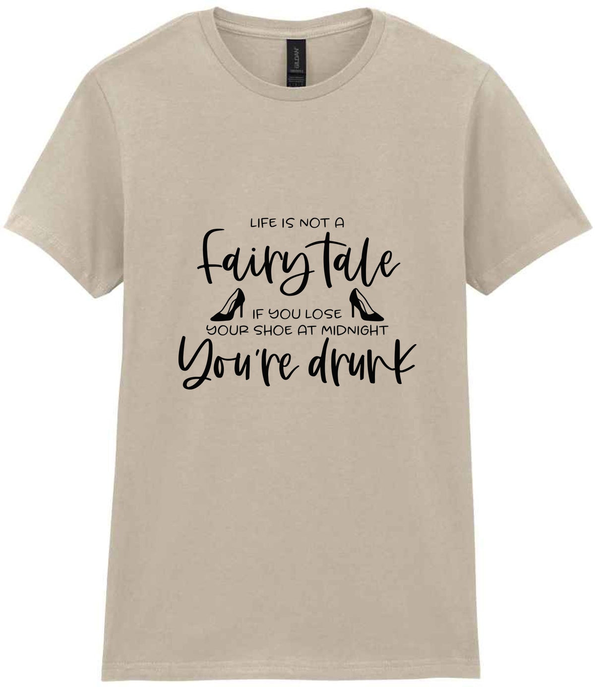 LIFE IS NOT a Fairy Tale IF YOU LOSE YOUR SHOE AT MIDNIGHT You're Drunk t-shirt in sand