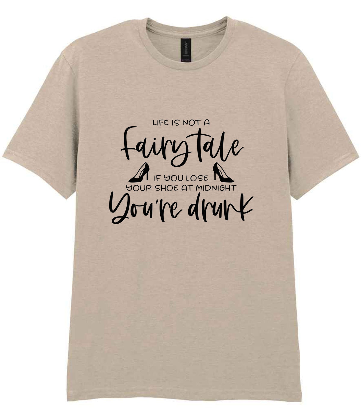 LIFE IS NOT a Fairy Tale IF YOU LOSE YOUR SHOE AT MIDNIGHT You're Drunk t-shirt in sand
