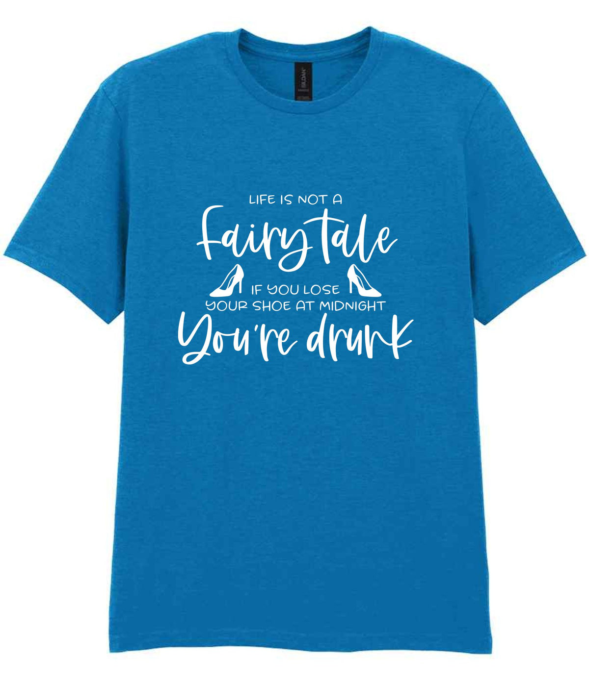 LIFE IS NOT a Fairy Tale IF YOU LOSE YOUR SHOE AT MIDNIGHT You're Drunk t-shirt in sapphire blue