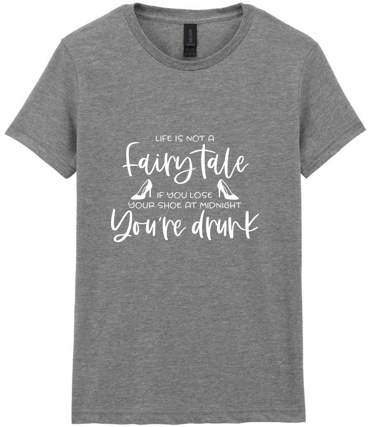 LIFE IS NOT a Fairy Tale IF YOU LOSE YOUR SHOE AT MIDNIGHT You're Drunk t-shirt in sport grey