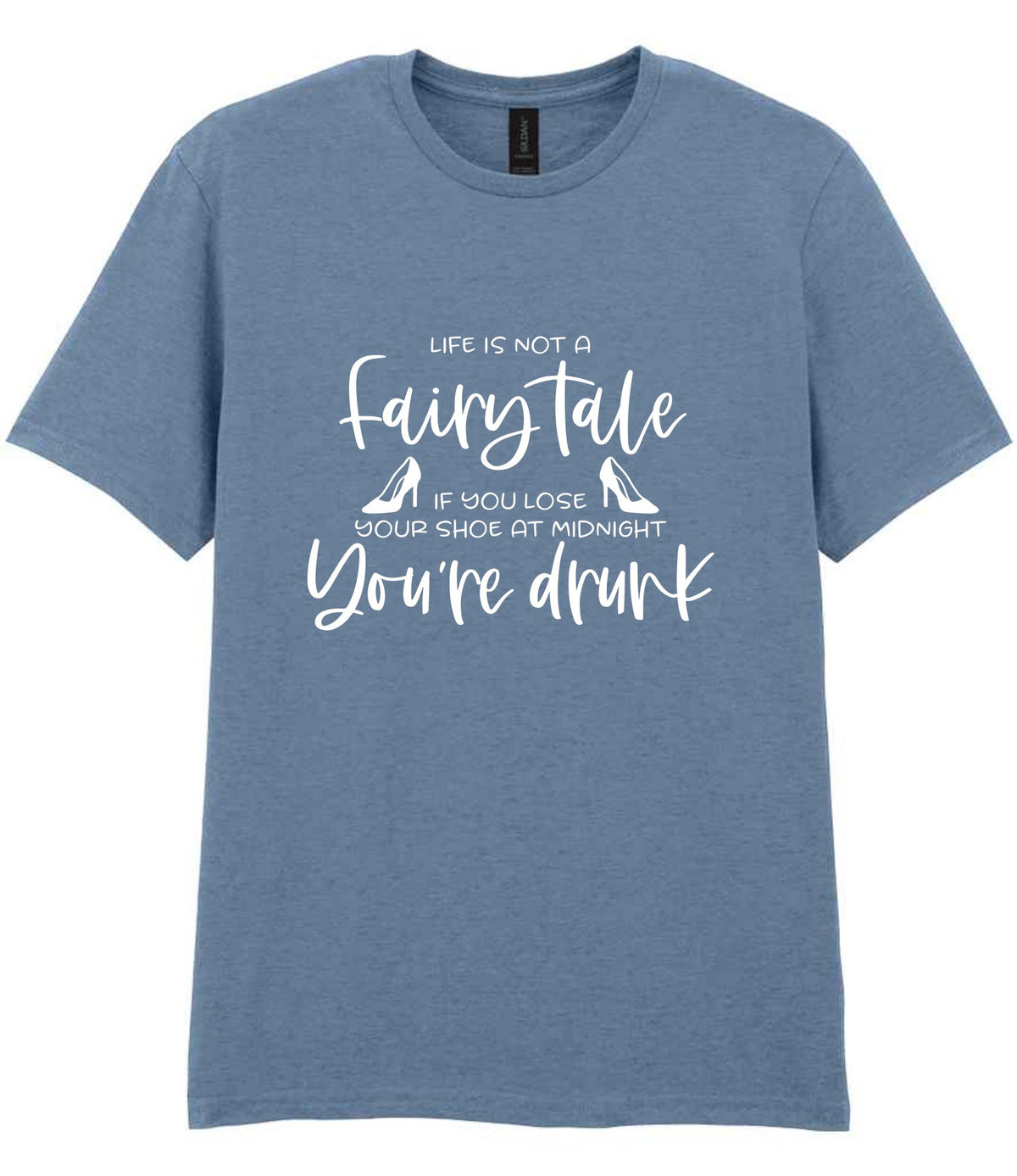 LIFE IS NOT a Fairy Tale IF YOU LOSE YOUR SHOE AT MIDNIGHT You're Drunk t-shirt in stone blue