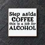 Step Aside COFFEE This Is a Job for ALCOHOL ceramic coaster in white