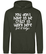 You Don't Have to Be Crazy to Work Here but It Helps! hoodie in combat green
