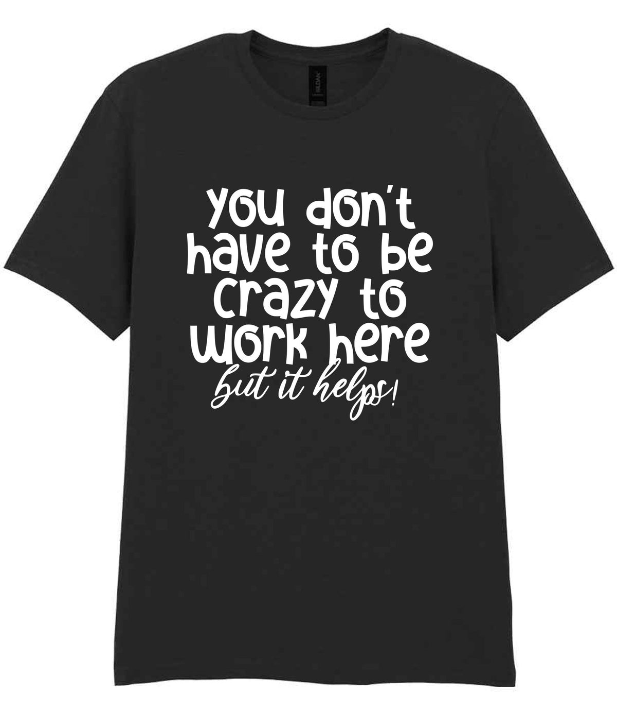 You Don't Have to Be Crazy to Work Here but It Helps! t-shirt in black