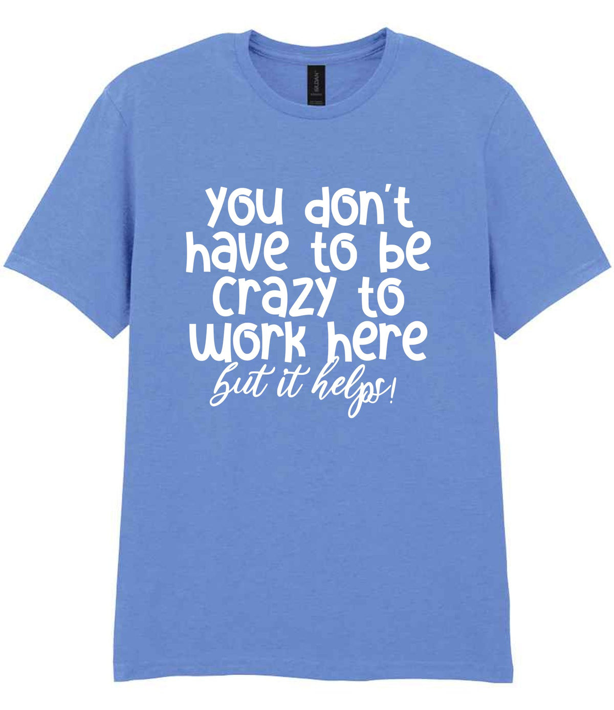 You Don't Have to Be Crazy to Work Here but It Helps! t-shirt in carolina blue
