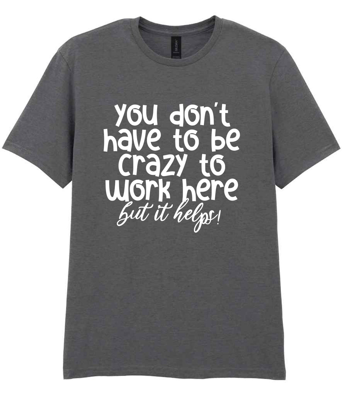 You Don't Have to Be Crazy to Work Here but It Helps! t-shirt in charcoal