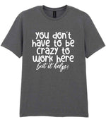 You Don't Have to Be Crazy to Work Here but It Helps! t-shirt in charcoal