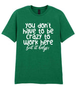 You Don't Have to Be Crazy to Work Here but It Helps! t-shirt in kelly green