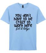 You Don't Have to Be Crazy to Work Here but It Helps! t-shirt in light blue