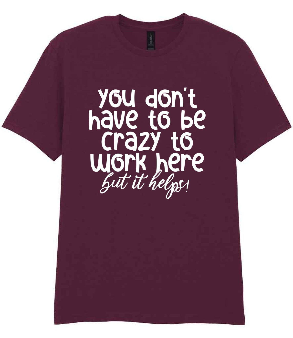 You Don't Have to Be Crazy to Work Here but It Helps! t-shirt in maroon