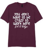 You Don't Have to Be Crazy to Work Here but It Helps! t-shirt in maroon