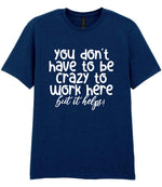You Don't Have to Be Crazy to Work Here but It Helps! t-shirt in navy