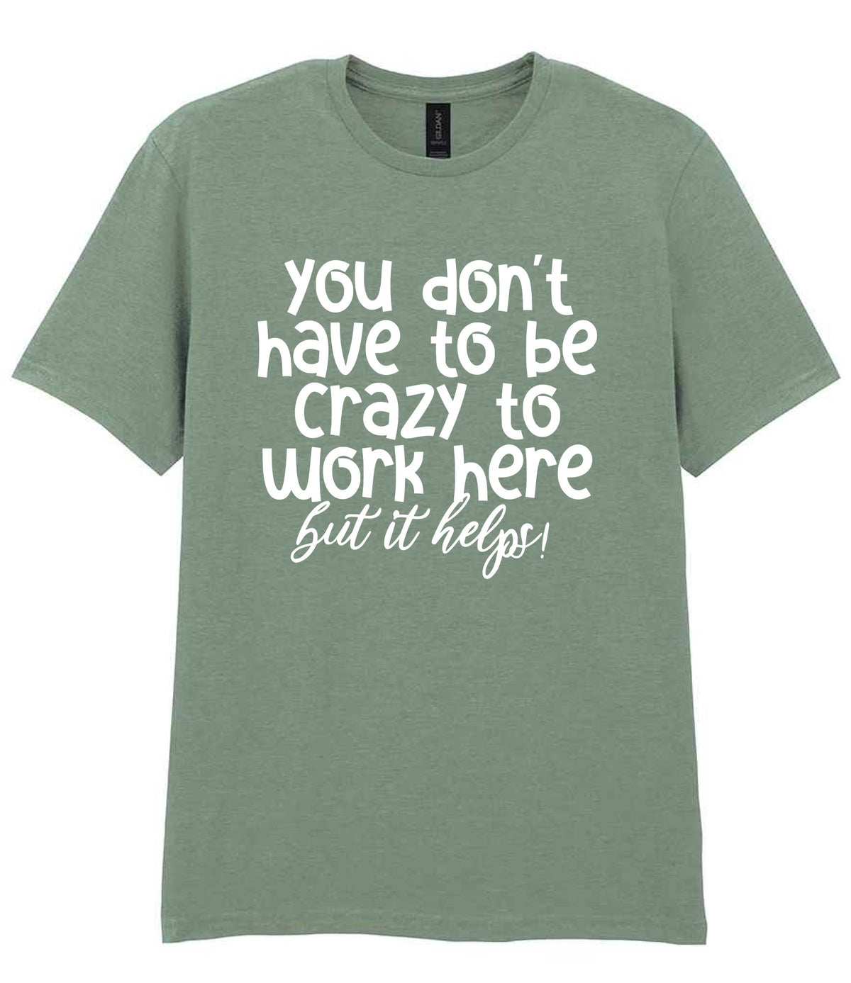 You Don't Have to Be Crazy to Work Here but It Helps! t-shirt in sage