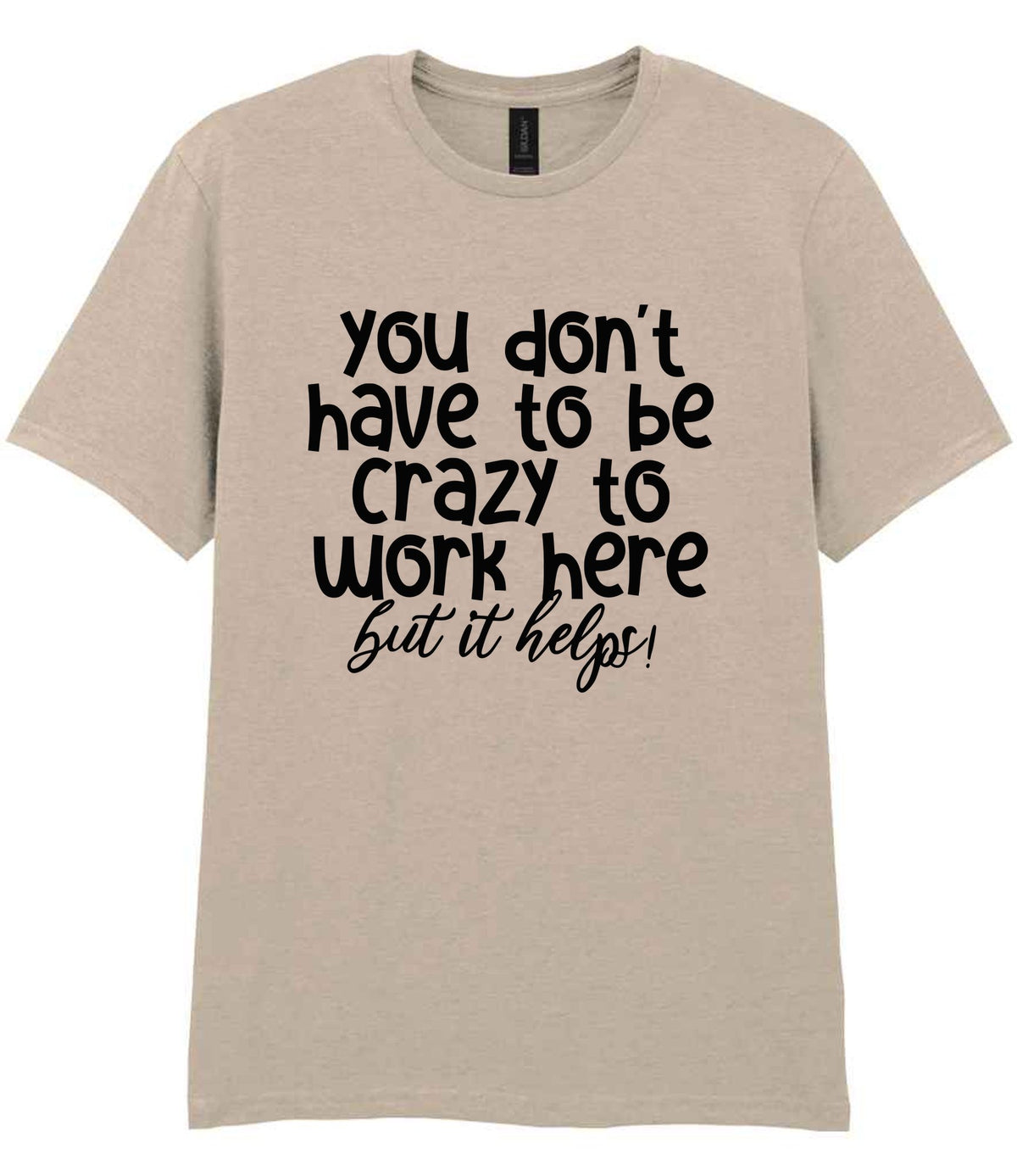 You Don't Have to Be Crazy to Work Here but It Helps! t-shirt in sand