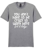 You Don't Have to Be Crazy to Work Here but It Helps! t-shirt in sport grey