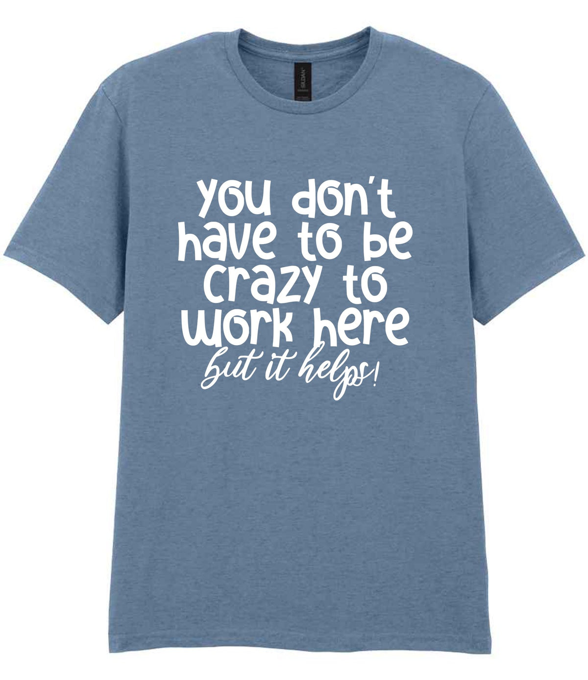 You Don't Have to Be Crazy to Work Here but It Helps! t-shirt in stone blue
