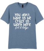 You Don't Have to Be Crazy to Work Here but It Helps! t-shirt in stone blue