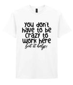 You Don't Have to Be Crazy to Work Here but It Helps! t-shirt in white