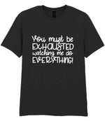 You Must Be EXHAUSTED Watching Me Do EVERYTHING! t-shirt in black