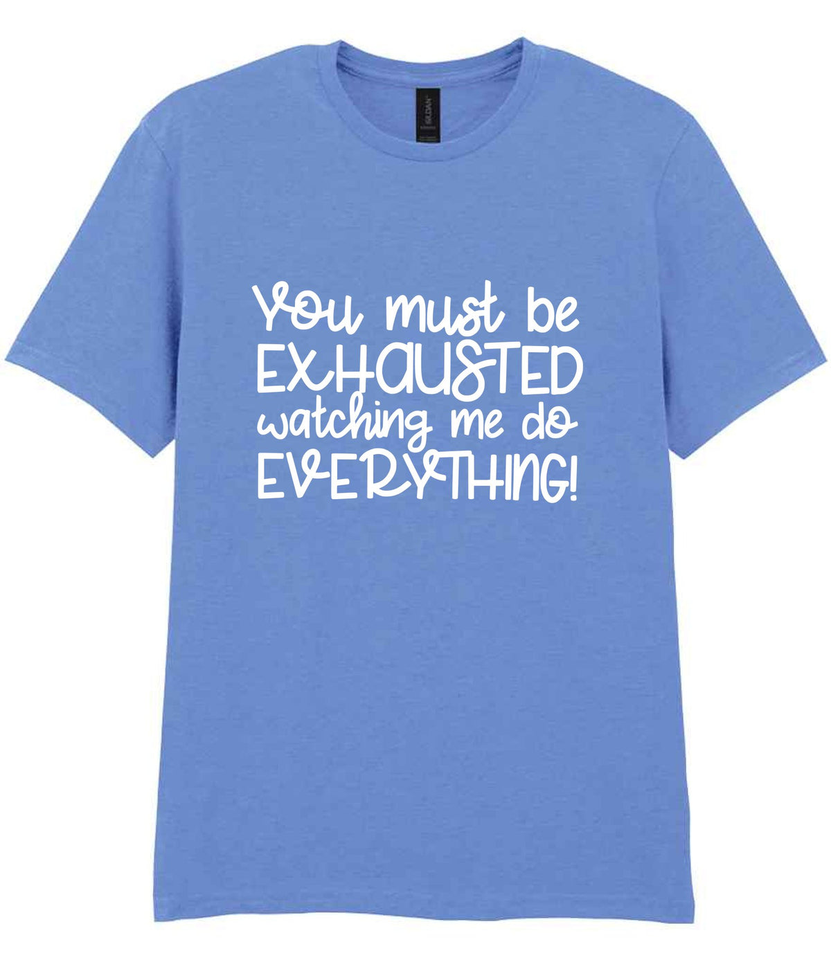 You Must Be EXHAUSTED Watching Me Do EVERYTHING! t-shirt in carolina blue