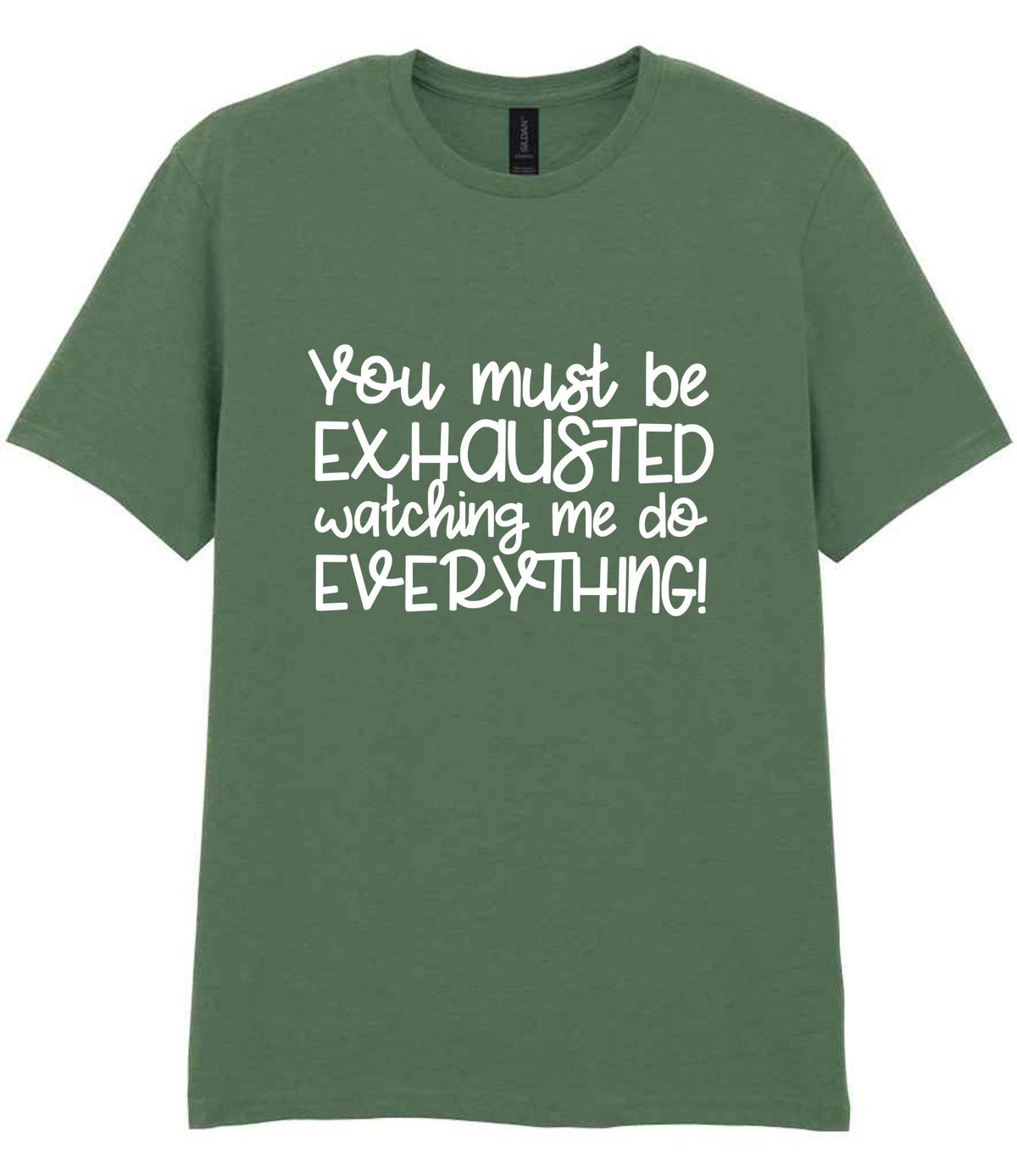 You Must Be EXHAUSTED Watching Me Do EVERYTHING! t-shirt in military green