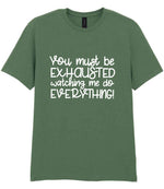 You Must Be EXHAUSTED Watching Me Do EVERYTHING! t-shirt in military green